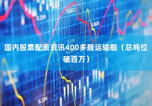 国内股票配资资讯400多艘运输舰（总吨位破百万）