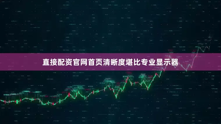 直接配资官网首页清晰度堪比专业显示器