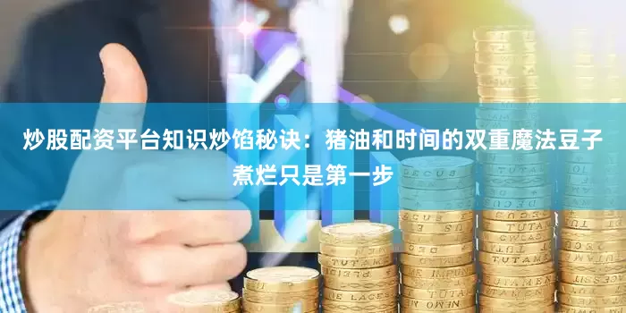 炒股配资平台知识炒馅秘诀：猪油和时间的双重魔法豆子煮烂只是第一步