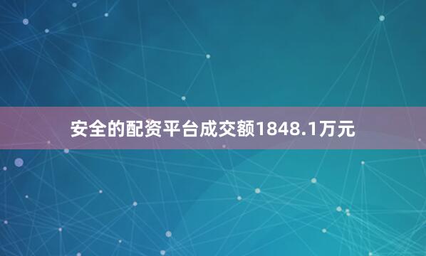 安全的配资平台成交额1848.1万元