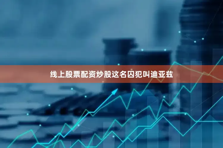 线上股票配资炒股　　这名囚犯叫迪亚兹