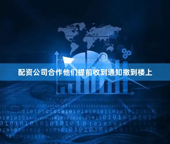配资公司合作他们提前收到通知撤到楼上