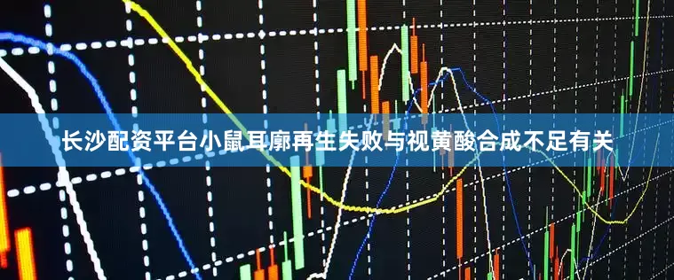 长沙配资平台小鼠耳廓再生失败与视黄酸合成不足有关