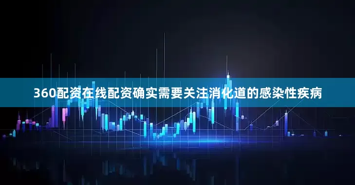 360配资在线配资确实需要关注消化道的感染性疾病