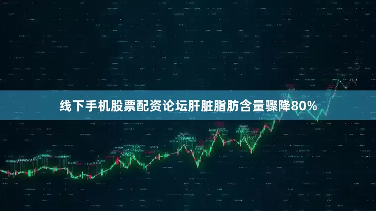 线下手机股票配资论坛肝脏脂肪含量骤降80%