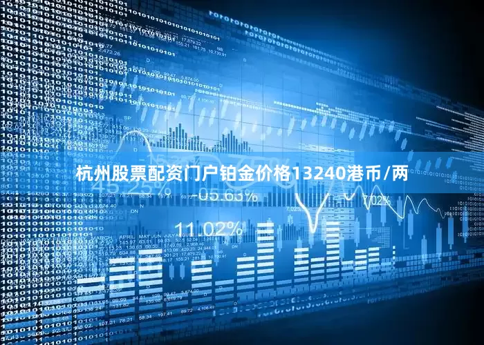 杭州股票配资门户铂金价格13240港币/两
