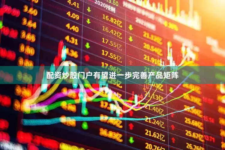 配资炒股门户有望进一步完善产品矩阵
