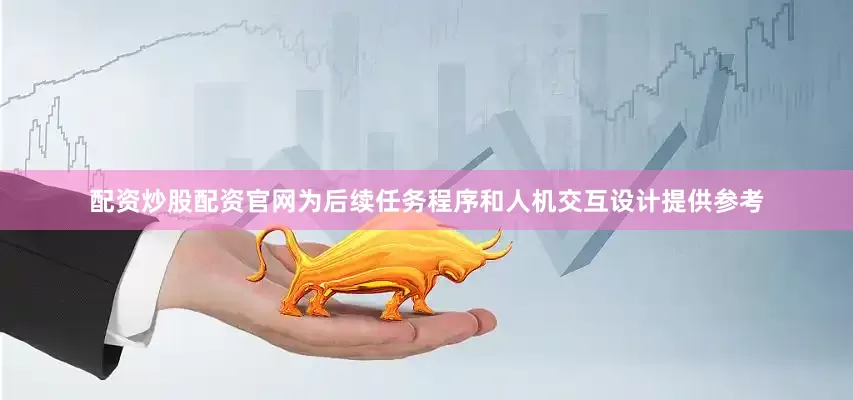 配资炒股配资官网为后续任务程序和人机交互设计提供参考