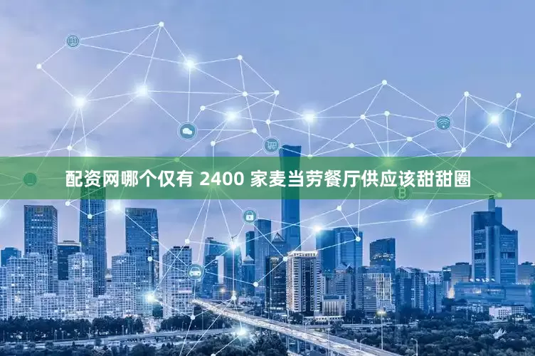 配资网哪个仅有 2400 家麦当劳餐厅供应该甜甜圈