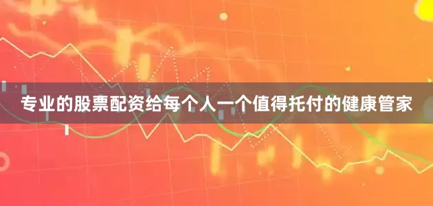 专业的股票配资给每个人一个值得托付的健康管家