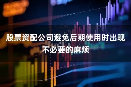 股票资配公司避免后期使用时出现不必要的麻烦