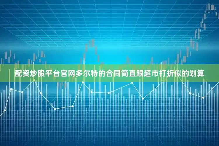配资炒股平台官网多尔特的合同简直跟超市打折似的划算