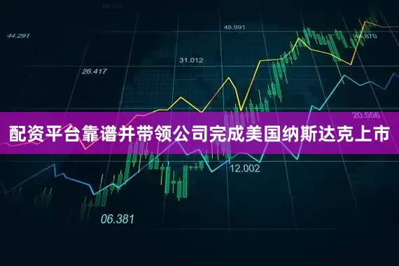 配资平台靠谱并带领公司完成美国纳斯达克上市