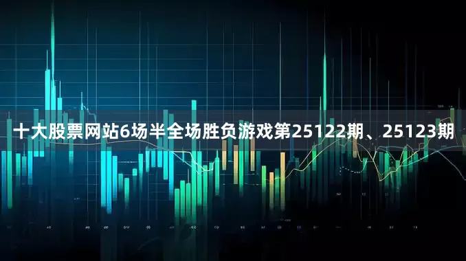 十大股票网站6场半全场胜负游戏第25122期、25123期