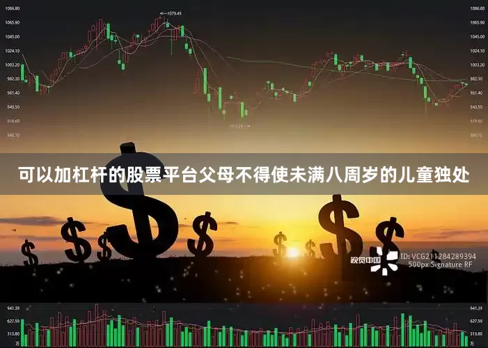 可以加杠杆的股票平台父母不得使未满八周岁的儿童独处