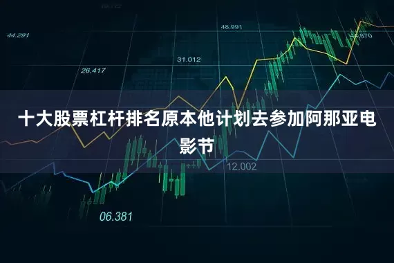 十大股票杠杆排名原本他计划去参加阿那亚电影节