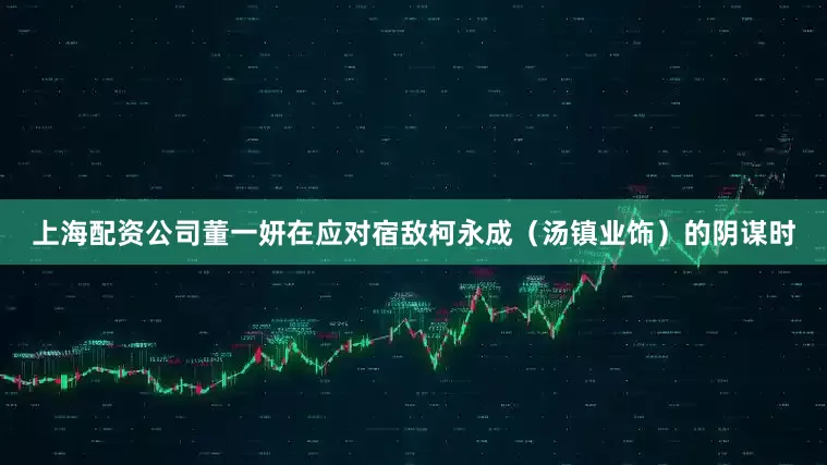 上海配资公司董一妍在应对宿敌柯永成（汤镇业饰）的阴谋时