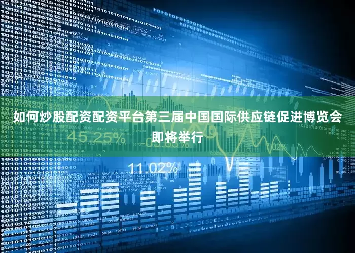 如何炒股配资配资平台第三届中国国际供应链促进博览会即将举行