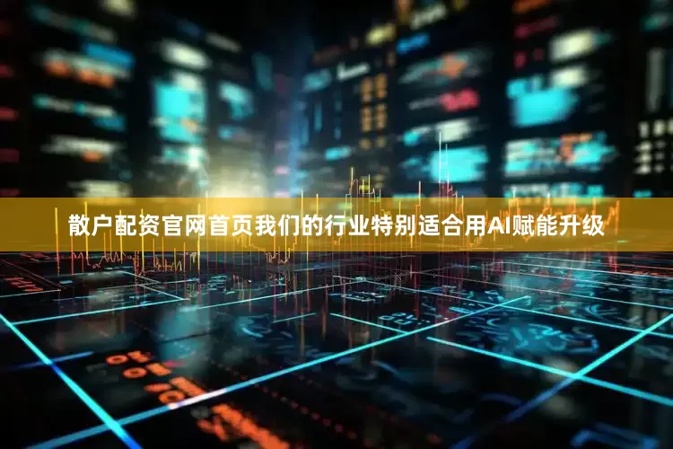 散户配资官网首页我们的行业特别适合用AI赋能升级
