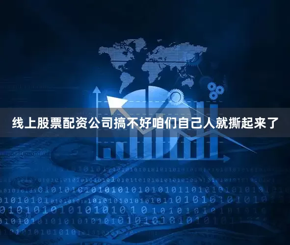 线上股票配资公司搞不好咱们自己人就撕起来了