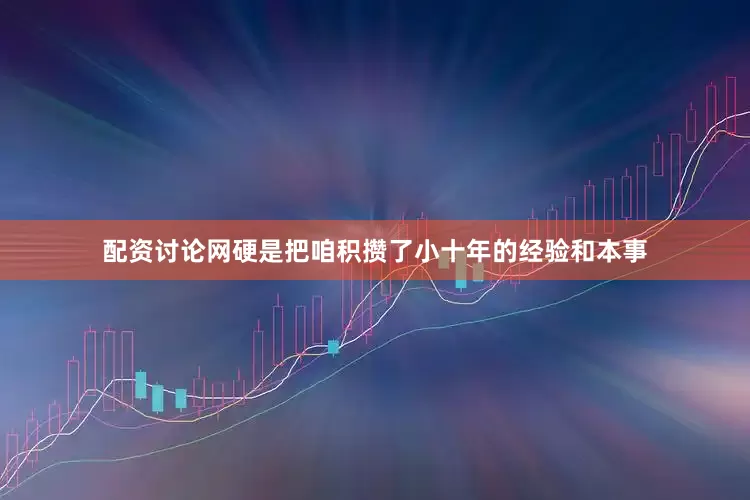 配资讨论网硬是把咱积攒了小十年的经验和本事