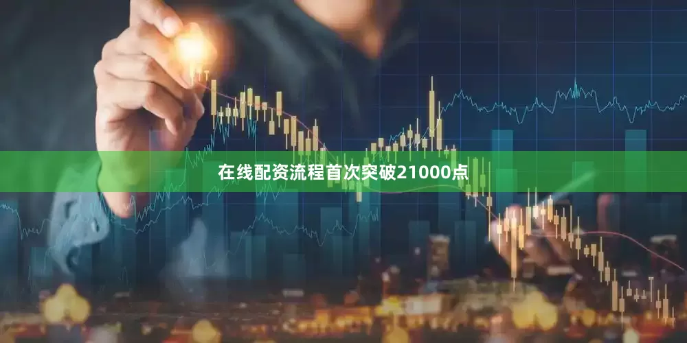 在线配资流程首次突破21000点