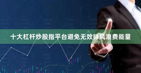 十大杠杆炒股指平台避免无效排风浪费能量