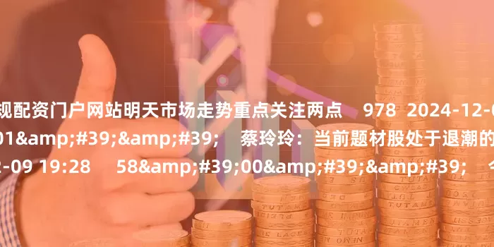 正规配资门户网站明天市场走势重点关注两点 978 2024-12-09 19:28 02'01'' 蔡玲玲:当前题材股处于退潮的状态 766 2024-12-09 19:28 58'00'' 今日股市1209丨指数震荡整理 能否继续反弹? 4151 2024-12-09 19:10 一财最热