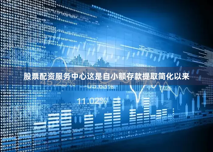 股票配资服务中心这是自小额存款提取简化以来