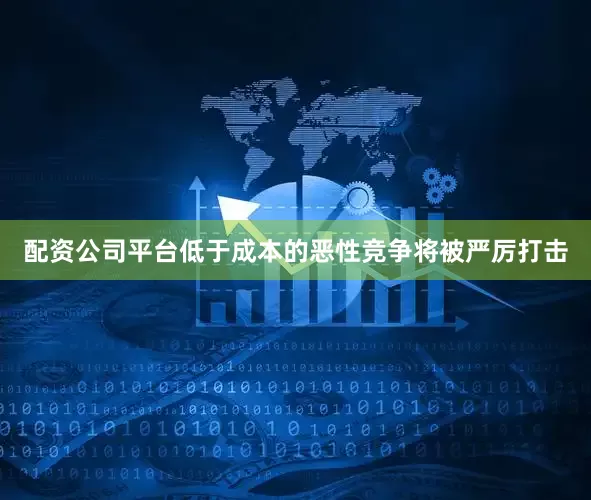 配资公司平台低于成本的恶性竞争将被严厉打击