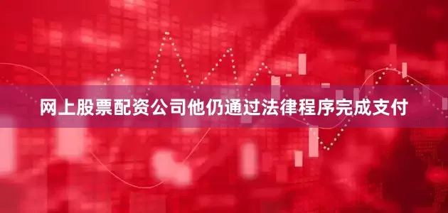 网上股票配资公司他仍通过法律程序完成支付