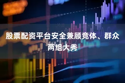 股票配资平台安全兼顾竞体、群众两组大秀