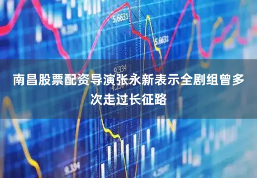 南昌股票配资导演张永新表示全剧组曾多次走过长征路