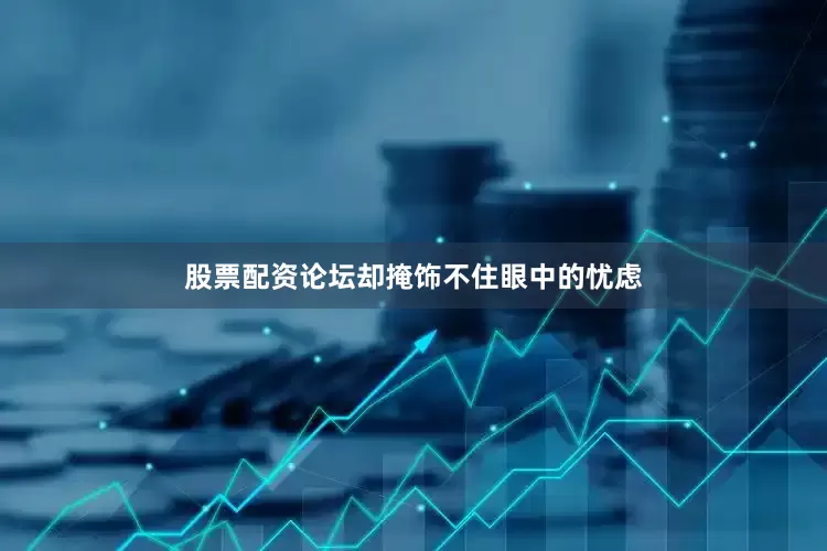 股票配资论坛却掩饰不住眼中的忧虑