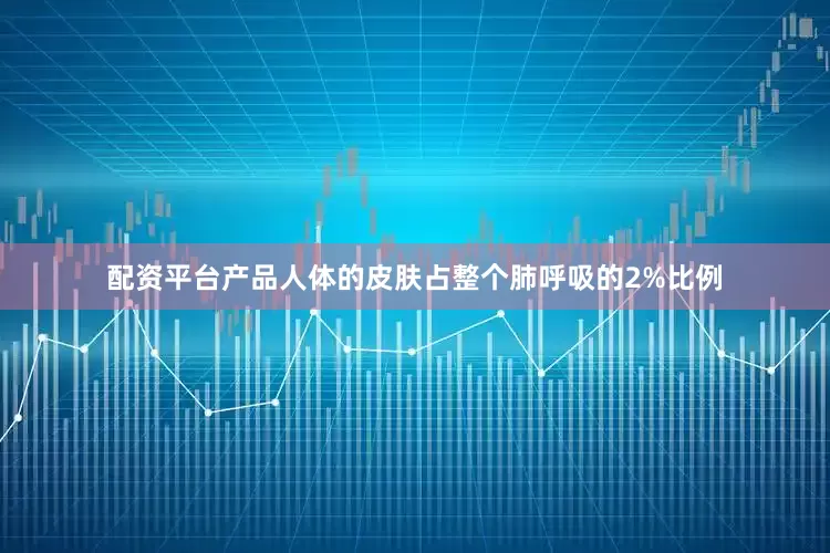 配资平台产品人体的皮肤占整个肺呼吸的2%比例