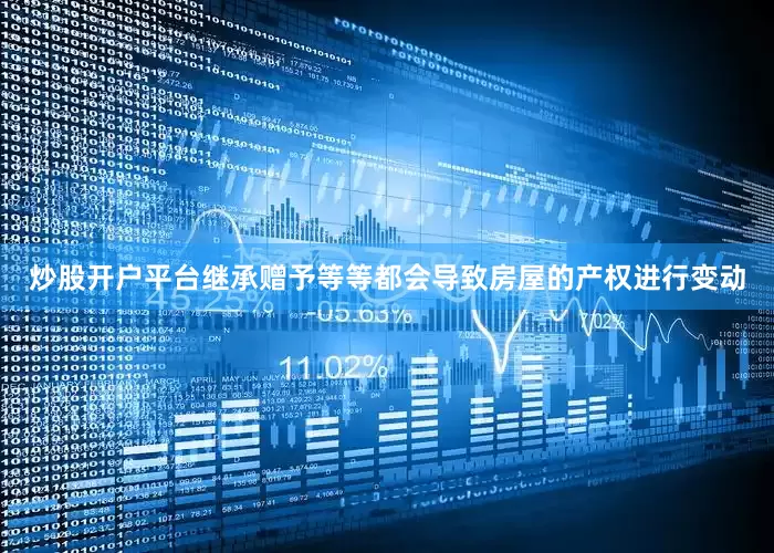 炒股开户平台继承赠予等等都会导致房屋的产权进行变动