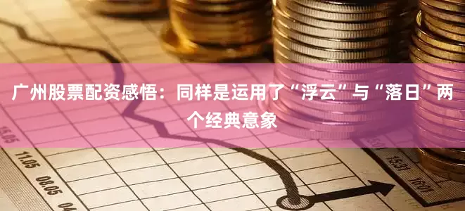 广州股票配资感悟：同样是运用了“浮云”与“落日”两个经典意象