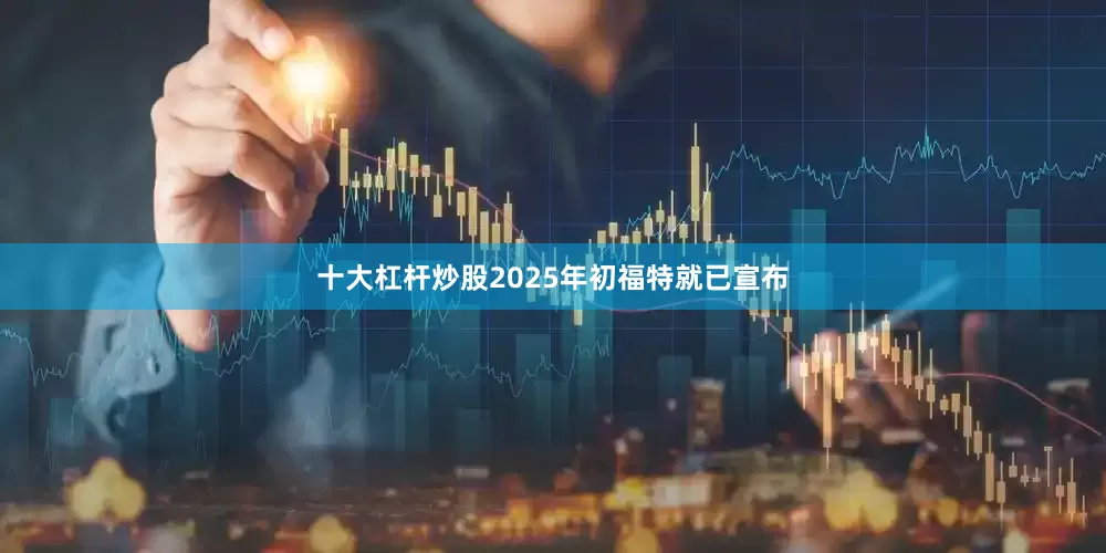 十大杠杆炒股　　2025年初福特就已宣布