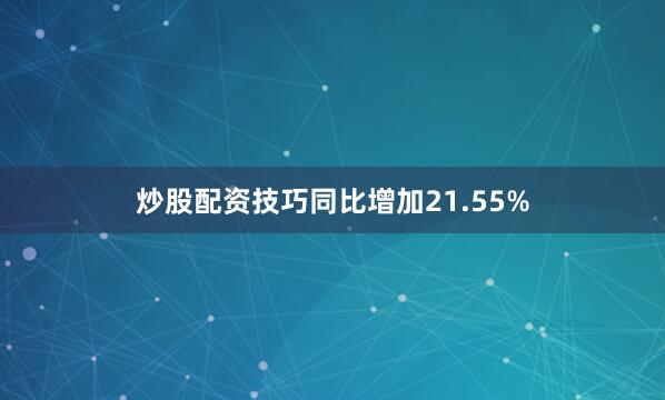 炒股配资技巧同比增加21.55%