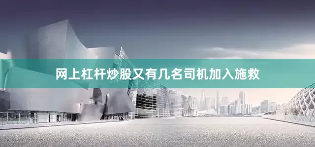 网上杠杆炒股又有几名司机加入施救