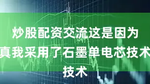 炒股配资交流这是因为真我采用了石墨单电芯技术