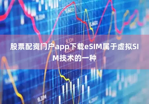 股票配资门户app下载eSIM属于虚拟SIM技术的一种