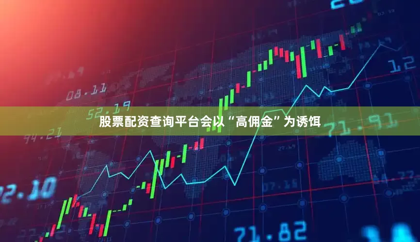 股票配资查询平台会以“高佣金”为诱饵