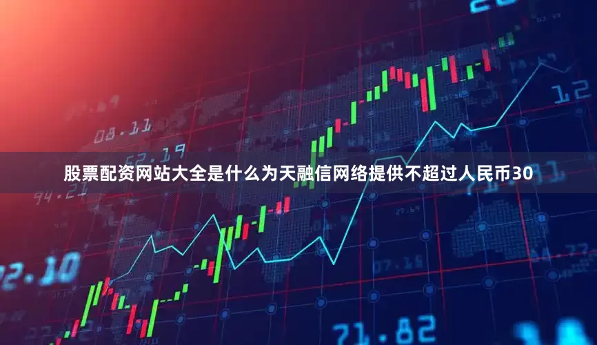 股票配资网站大全是什么为天融信网络提供不超过人民币30