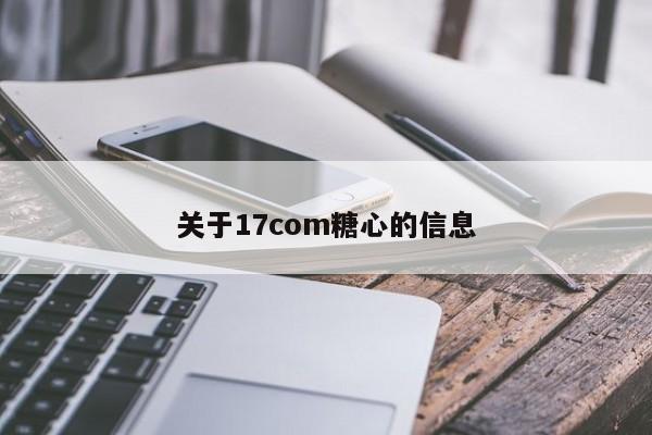 关于17com糖心的信息