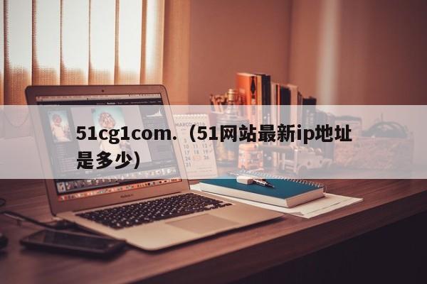 51cg1com.（51网站最新ip地址是多少）